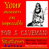 Your manners are impeccable for a caveman.
